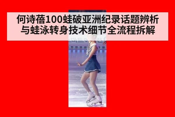 何诗蓓100蛙破亚洲纪录话题辨析与蛙泳转身技术细节全流程拆解