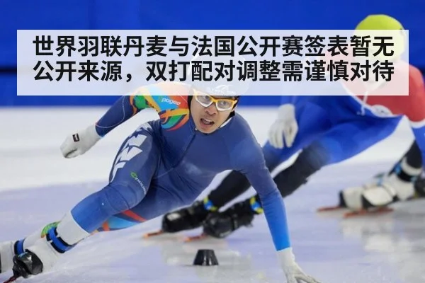 世界羽联丹麦与法国公开赛签表暂无公开来源，双打配对调整需谨慎对待